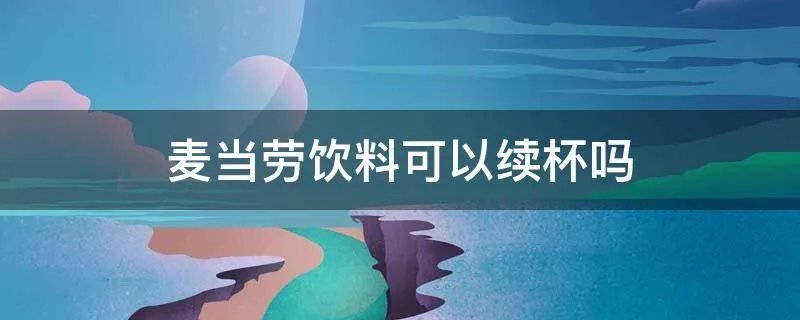 麦当劳饮料可以续杯吗