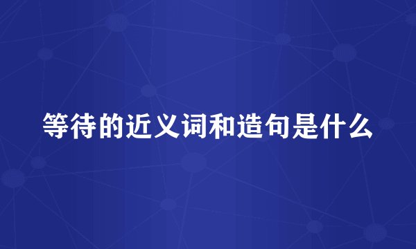 等待的近义词和造句是什么