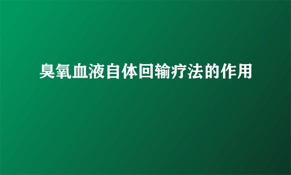 臭氧血液自体回输疗法的作用