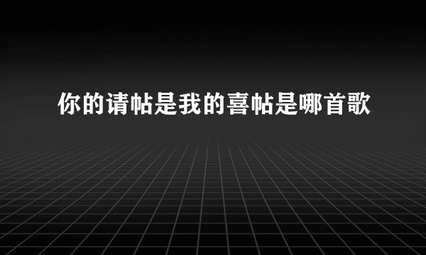 你的请帖是我的喜帖是哪首歌