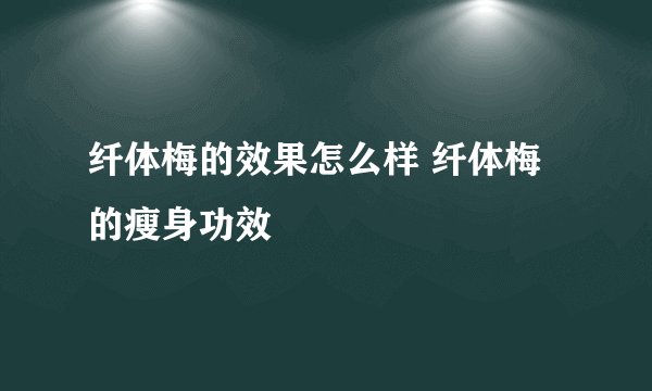 纤体梅的效果怎么样 纤体梅的瘦身功效
