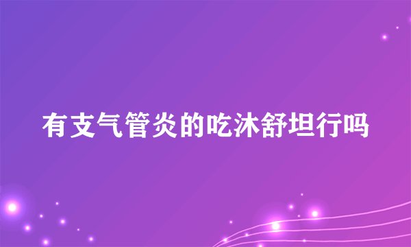 有支气管炎的吃沐舒坦行吗