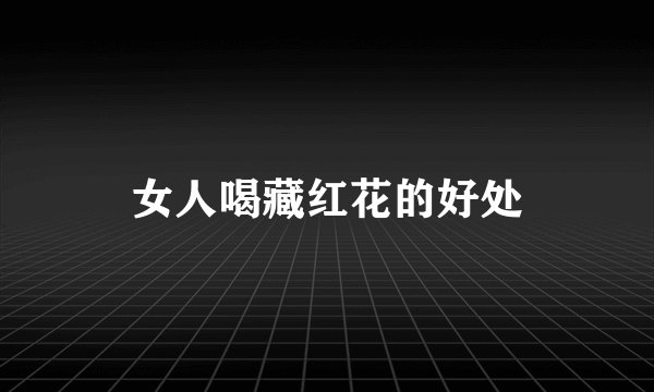 女人喝藏红花的好处