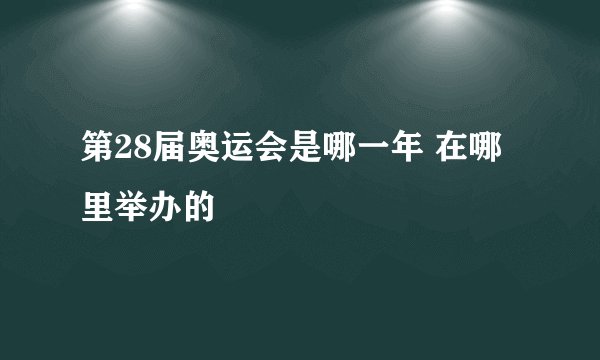 第28届奥运会是哪一年 在哪里举办的