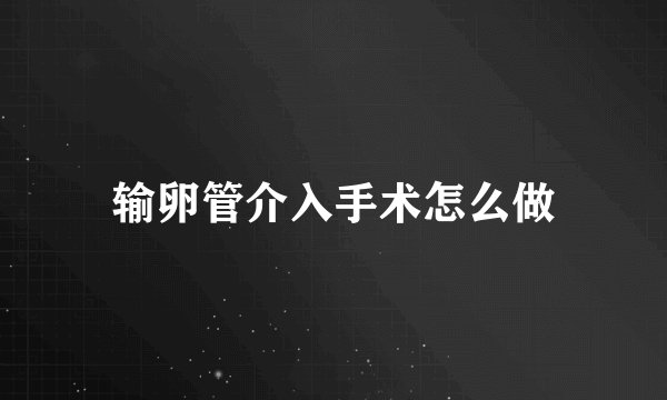 输卵管介入手术怎么做