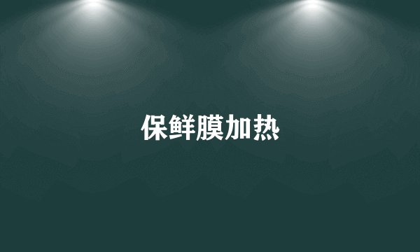 保鲜膜加热
