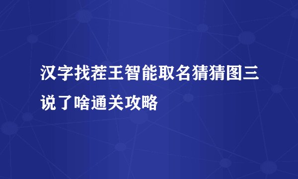 汉字找茬王智能取名猜猜图三说了啥通关攻略