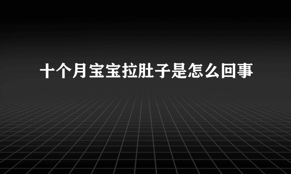 十个月宝宝拉肚子是怎么回事