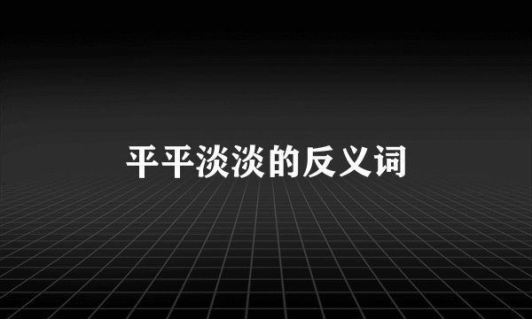 平平淡淡的反义词