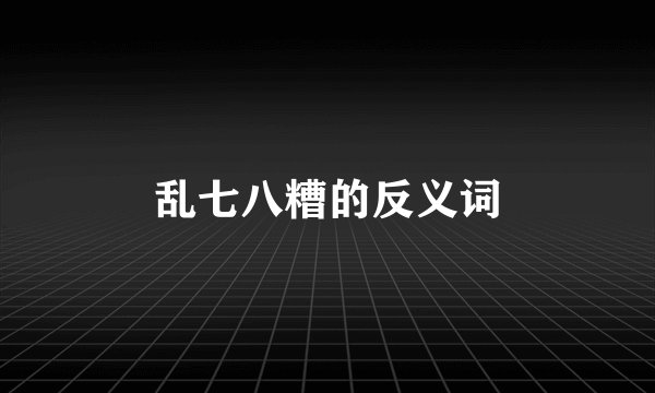 乱七八糟的反义词