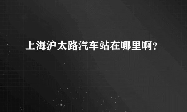 上海沪太路汽车站在哪里啊？