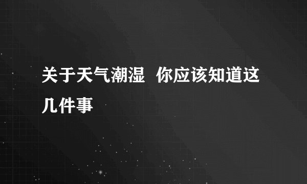 关于天气潮湿  你应该知道这几件事