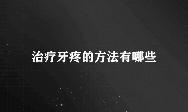 治疗牙疼的方法有哪些