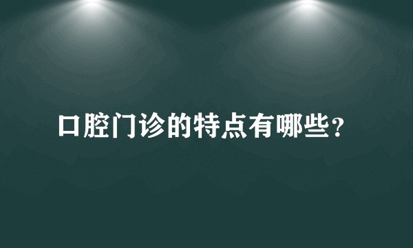 口腔门诊的特点有哪些？