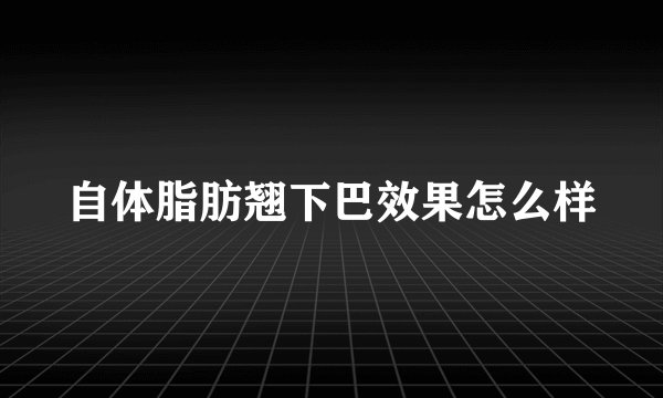 自体脂肪翘下巴效果怎么样