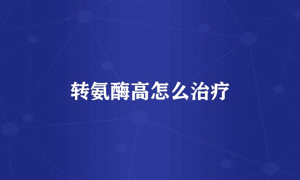 转氨酶高怎么治疗