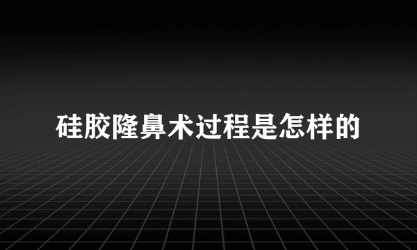 硅胶隆鼻术过程是怎样的