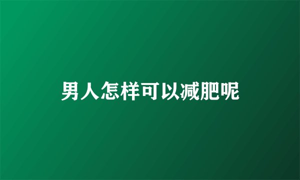 男人怎样可以减肥呢