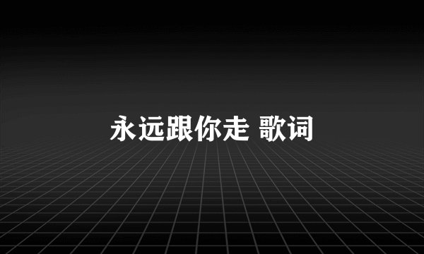 永远跟你走 歌词