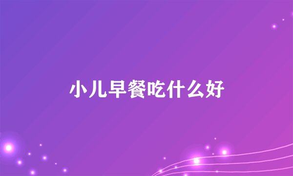 小儿早餐吃什么好