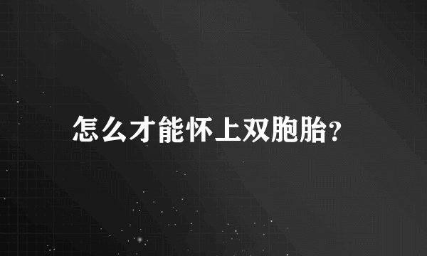怎么才能怀上双胞胎？