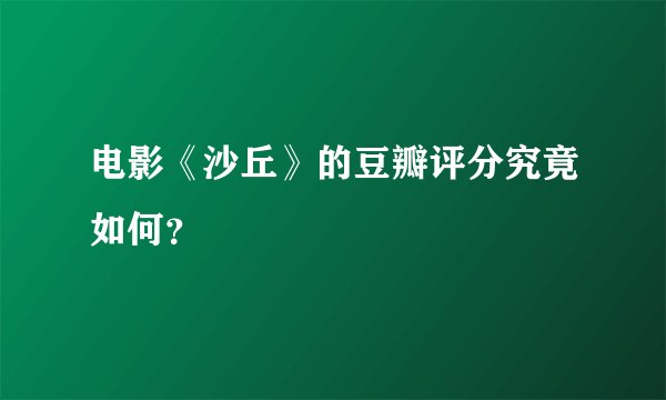 电影《沙丘》的豆瓣评分究竟如何？