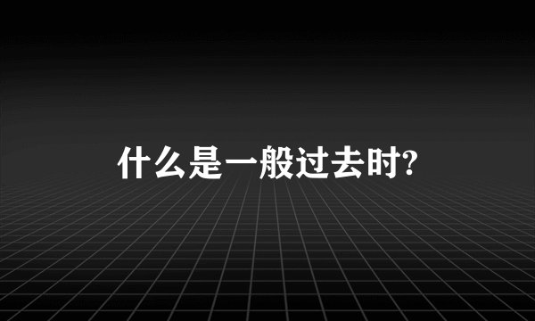 什么是一般过去时?
