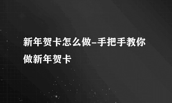 新年贺卡怎么做-手把手教你做新年贺卡