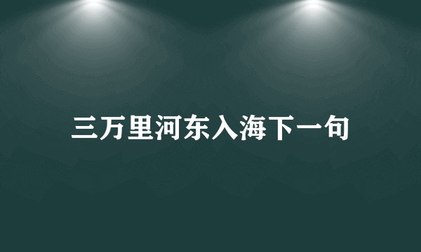 三万里河东入海下一句