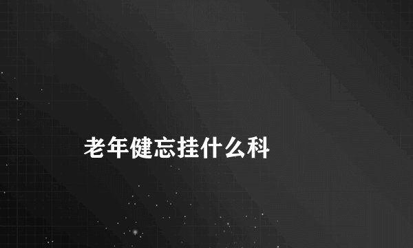 
    老年健忘挂什么科
  