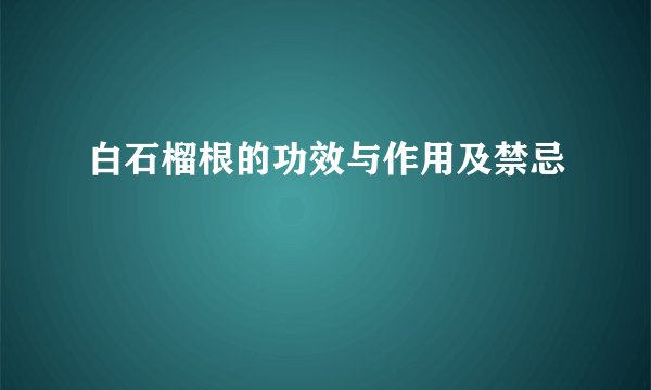 白石榴根的功效与作用及禁忌