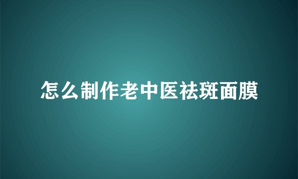 怎么制作老中医祛斑面膜