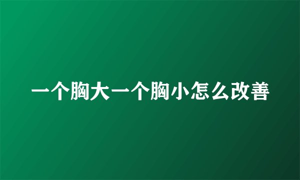 一个胸大一个胸小怎么改善
