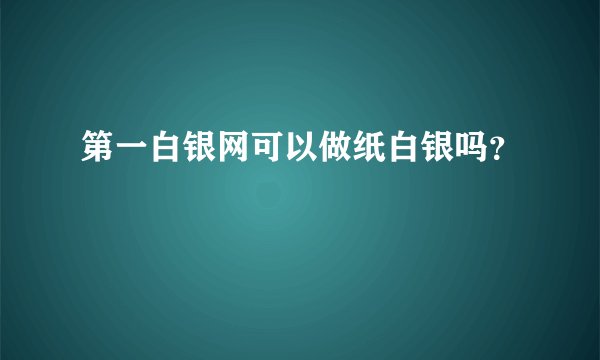 第一白银网可以做纸白银吗？