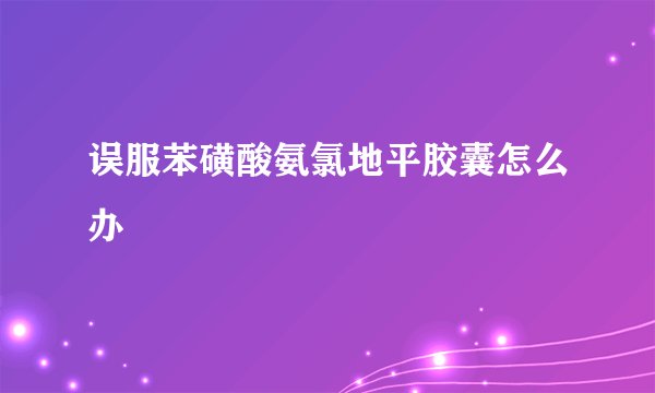 误服苯磺酸氨氯地平胶囊怎么办