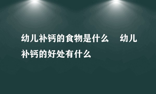幼儿补钙的食物是什么    幼儿补钙的好处有什么