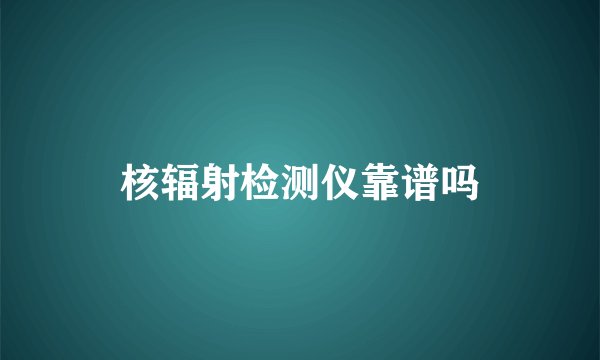 核辐射检测仪靠谱吗