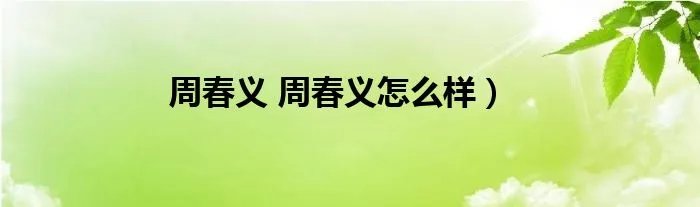 周春义 周春义怎么样）