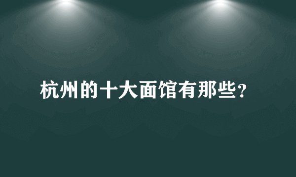 杭州的十大面馆有那些？