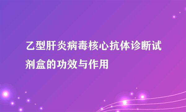 乙型肝炎病毒核心抗体诊断试剂盒的功效与作用