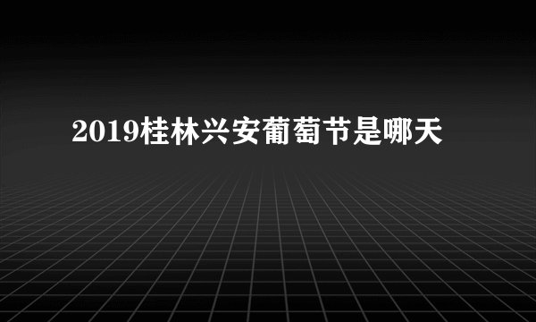 2019桂林兴安葡萄节是哪天