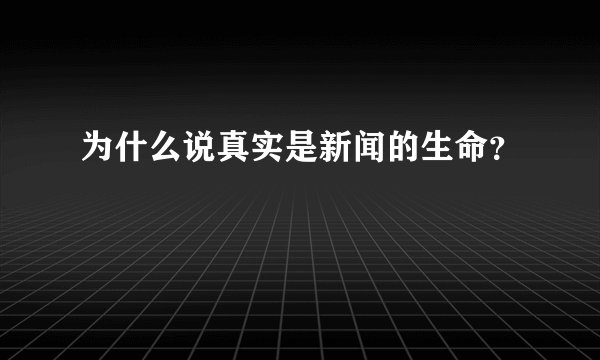为什么说真实是新闻的生命？