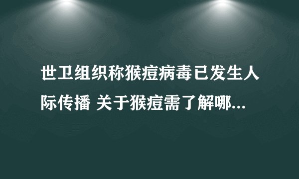 世卫组织称猴痘病毒已发生人际传播 关于猴痘需了解哪些常识？