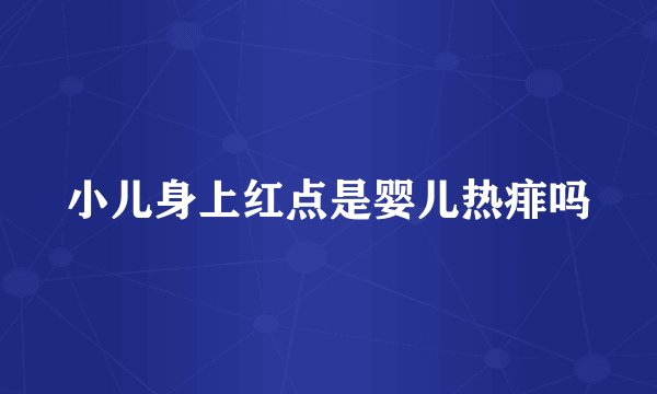 小儿身上红点是婴儿热痱吗