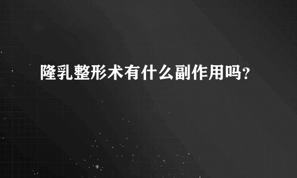 隆乳整形术有什么副作用吗？