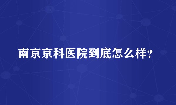 南京京科医院到底怎么样？