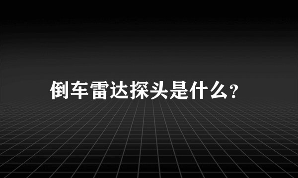 倒车雷达探头是什么？
