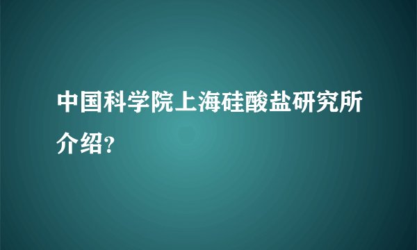 中国科学院上海硅酸盐研究所介绍?