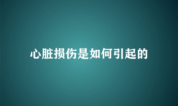 心脏损伤是如何引起的