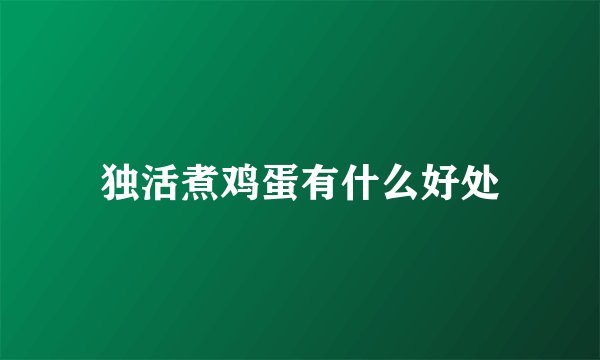 独活煮鸡蛋有什么好处